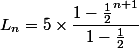 L_n=5\times \dfrac{1-\frac{1}{2}^{n+1}}{1-\frac{1}{2}}